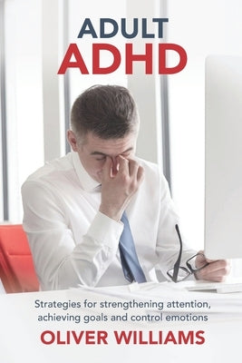 Adult ADHD: Strategies for Strengthening Attention, Achieving Goals and Control Emotions by Williams, Oliver