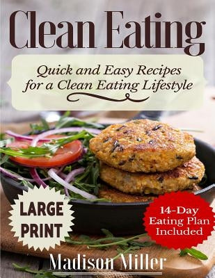Clean Eating ***Large Print Edition***: Quick and Easy Recipes for a Clean Eating Lifestyle (14-Day Eating Plan Included) by Miller, Madison