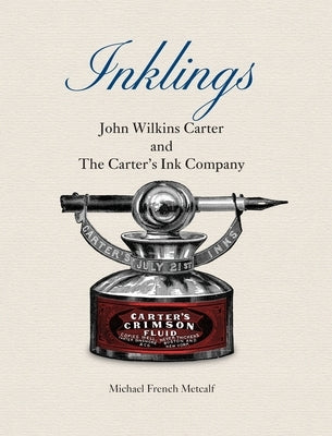 Inklings: John Wilkins Carter and The Carter's Ink Company by Metcalf, Michael French