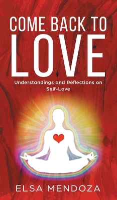 Come Back to Love: Understandings and Reflections on Self-Love by Mendoza, Elsa