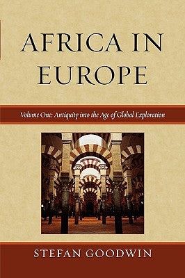 Africa in Europe: Antiquity into the Age of Global Exploration, Volume 1 by Goodwin, Stefan