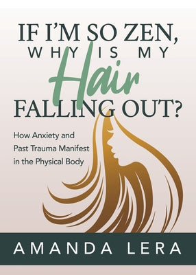 If I'm So Zen, Why Is My Hair Falling Out?: How Anxiety and Past Trauma Manifest in the Physical Body by Lera, Amanda