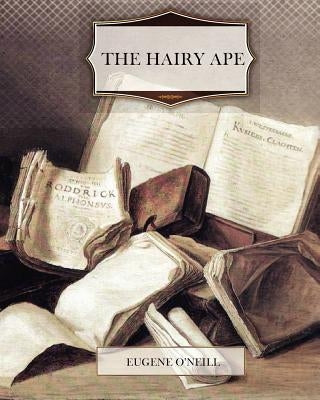 The Hairy Ape by O'Neil, Eugene