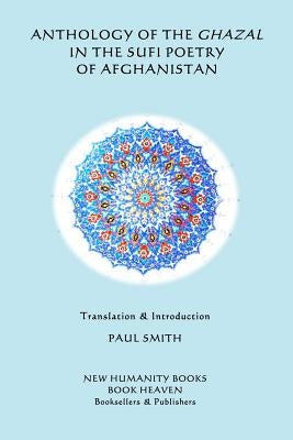 Anthology of the Ghazal in the Sufi Poetry of Afghanistan by Smith, Paul