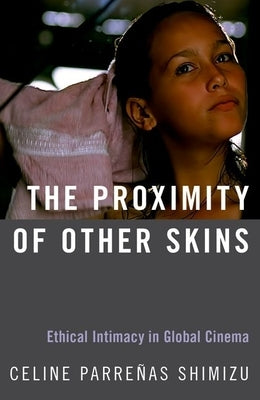 The Proximity of Other Skins: Ethical Intimacy in Global Cinema by Parreñas Shimizu, Celine