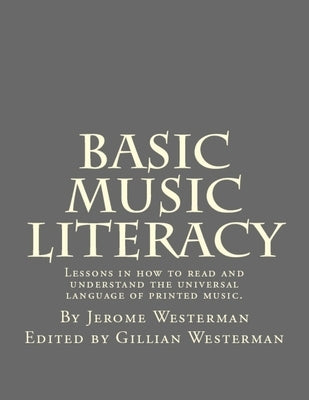 Basic Music Literacy: Lessons in how to read and understand the universal language of printed music. by Westerman, Gillian
