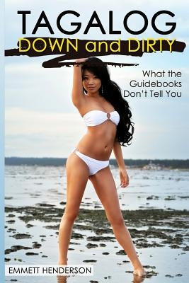 Tagalog Down & Dirty: Filipino Obscenities, Insults, Sex Talk, Drug Slang and Gay Language in The Philippines by Henderson, Emmett