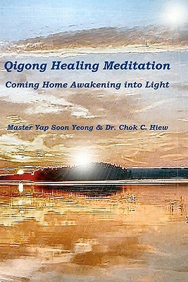 Qigong Healing Meditation: Coming Home Awakening into Light by Yeong, Yap Soon