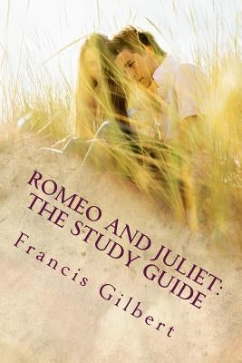 Romeo and Juliet: The Study Guide by Gilbert Ma, Francis Jonathan