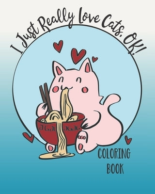 I Just Really Love Cats, OK!: Cute cats coloring book for Teens by Coloring Bookz, Feline Good