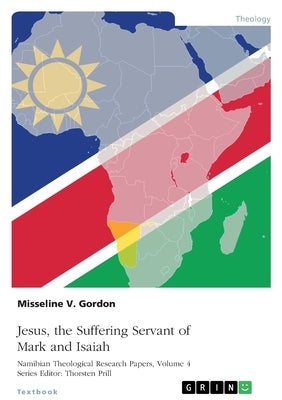 Jesus, the Suffering Servant of Mark and Isaiah: A Role Model for Christian Discipleship in the Namibian Church by Prill, Thorsten