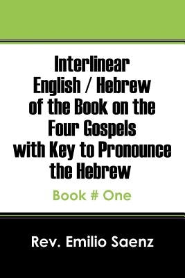 Interlinear English / Hebrew of the Book on the Four Gospels with Key to Pronounce the Hebrew: Book # One by Saenz, Emilio