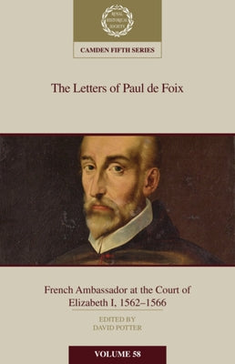 The Letters of Paul de Foix, French Ambassador at the Court of Elizabeth I, 1562-66 by Potter, David
