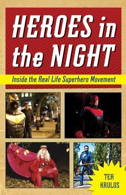 Heroes in the Night: Inside the Real Life Superhero Movement by Krulos, Tea
