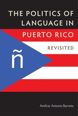 The Politics of Language in Puerto Rico: Revisited by Barreto, Amílcar Antonio