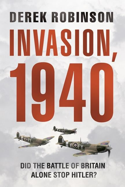 Invasion, 1940: Did the Battle of Britain Alone Stop Hitler? by Robinson, Derek