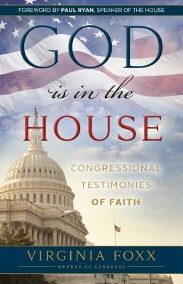 God Is in the House: Congressional Testimonies of Faith by Foxx, Virginia