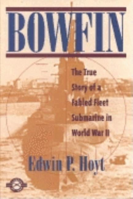 Bowfin: The True Story of a Fabled Fleet Submarine in World War II by Hoyt, Edwin Palmer