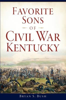 Favorite Sons of Civil War Kentucky by Bush, Bryan S.