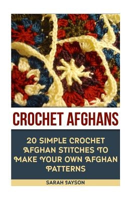 Crochet Afghans 20 Simple Crochet Afghan Stitches To Make Your Own Afghan: (Tunisian Crochet, How To Crochet, Crochet Stitches, Tunisian Crochet, Croc by Jayson, Sarah