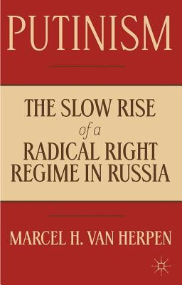 Putinism: The Slow Rise of a Radical Right Regime in Russia by Van Herpen, Marcel
