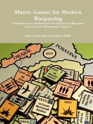 Matrix Games for Modern Wargaming Developments in Professional and Educational Wargames Innovations in Wargaming Volume 2 by Curry, John