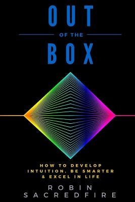 Out of the Box: How to Develop Intuition, Be Smarter and Excel in Life by Sacredfire, Robin