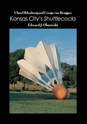 Claes Oldenburg and Coosje van Bruggen: Kansas City's Shuttlecocks by Olszewski, Edward J.