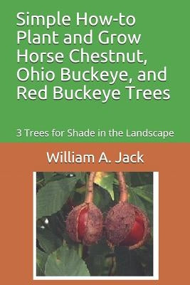 Simple How-To Plant and Grow Horse Chestnut, Ohio Buckeye, and Red Buckeye Trees: 3 Trees for Shade in the Landscape by Jack, William a.