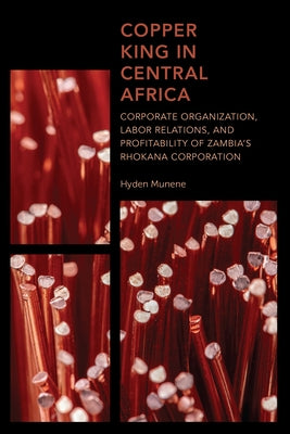 Copper King in Central Africa: Corporate Organization, Labor Relations, and Profitability of Zambia's Rhokana Corporation by Munene, Hyden