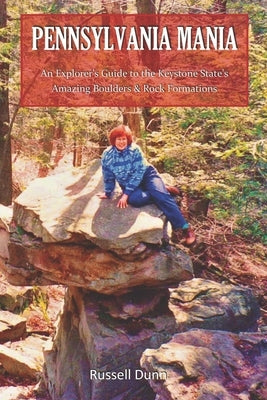 Pennsylvania Mania: An Explorer's Guide to the Keystone State's Amazing Boulders & Rock Formations by Dunn, Russell