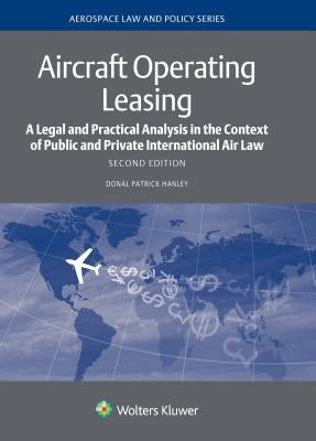 Aircraft Operating Leasing: A Legal and Practical Analysis in the Context of Public and Private International Air Law by Hanley, Donal Patrick