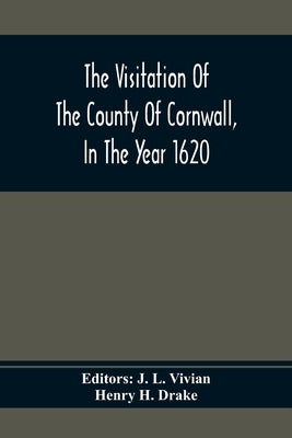 The Visitation Of The County Of Cornwall, In The Year 1620 by L. Vivian, J.