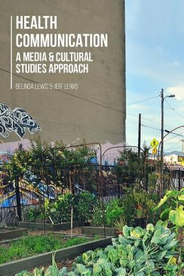 Health Communication: A Media and Cultural Studies Approach by Lewis, Belinda