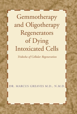 Gemmotherapy and Oligotherapy Regenerators of Dying Intoxicated Cells: Tridosha of Cellular Regeneration by Greaves N. M. D., Marcus