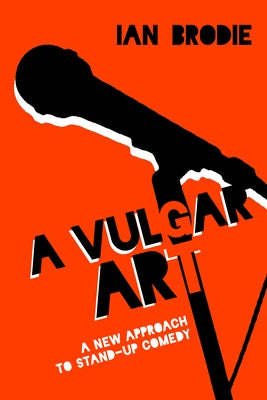 A Vulgar Art: A New Approach to Stand-Up Comedy by Brodie, Ian