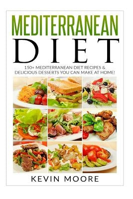 Mediterranean Diet: 150+ Mediterranean Diet Recipes & Delicious Desserts You Can Make at Home! by Moore, Kevin