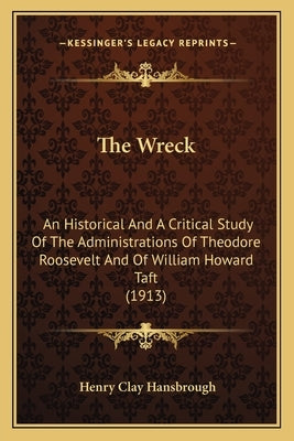 The Wreck the Wreck: An Historical and a Critical Study of the Administrations Ofan Historical and a Critical Study of the Administrations by Hansbrough, Henry Clay