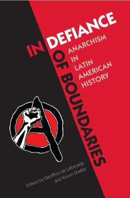 In Defiance of Boundaries: Anarchism in Latin American History by De Laforcade, Geoffroy