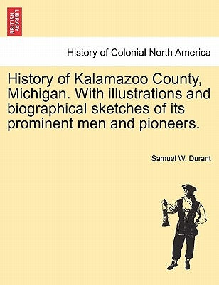 History of Kalamazoo County, Michigan. With illustrations and biographical sketches of its prominent men and pioneers. by Durant, Samuel W.