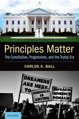 Principles Matter: The Constitution, Progressives, and the Trump Era by Ball, Carlos A.