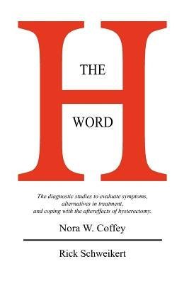 The H Word: The diagnostic studies to evaluate symptoms, alternatives in treatment, and coping with the aftereffects of hysterecto by Schweikert, Rick