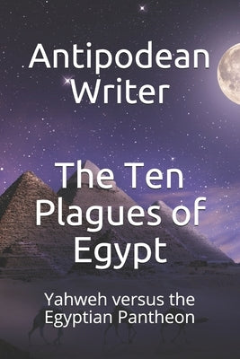 The Ten Plagues of Egypt: Yahweh versus the Egyptian Pantheon by Writer, Antipodean