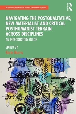 Navigating the Postqualitative, New Materialist and Critical Posthumanist Terrain Across Disciplines: An Introductory Guide by Murris, Karin