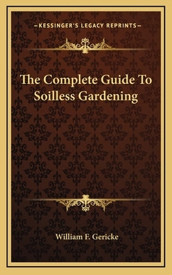 The Complete Guide to Soilless Gardening by Gericke, William F.