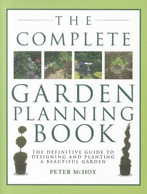 The Complete Garden Planning Book: The Definitive Guide to Designing and Planting a Beautiful Garden by McHoy, Peter