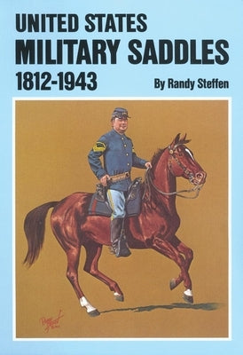 U.S. Military Saddles, 1812-1943 by Steffen, Randy