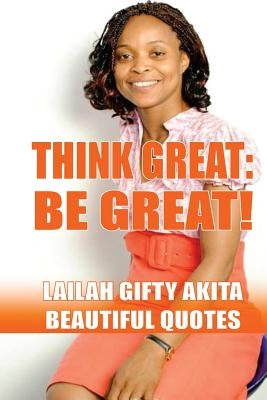 Think Great, Be Great!: (Beautiful Quotes, Volume 1) by Akita, Lailah Gifty