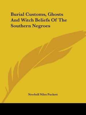 Burial Customs, Ghosts And Witch Beliefs Of The Southern Negroes by Puckett, Newbell Niles