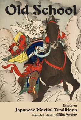 Old School: Essays on Japanese Martial Traditions by Amdur, Ellis